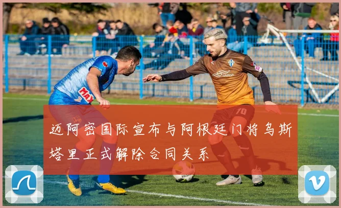 迈阿密国际宣布与阿根廷门将乌斯塔里正式解除合同关系