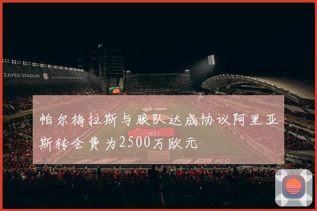 帕尔梅拉斯与狼队达成协议阿里亚斯转会费为2500万欧元