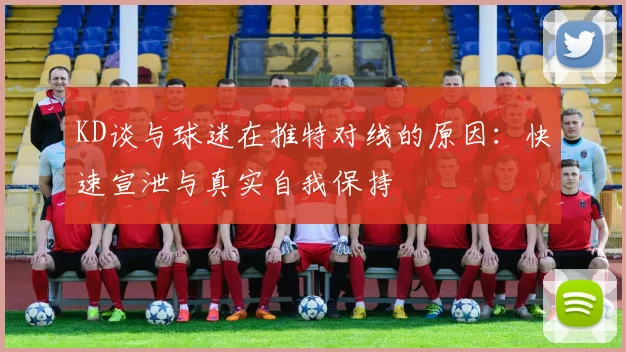 KD谈与球迷在推特对线的原因：快速宣泄与真实自我保持