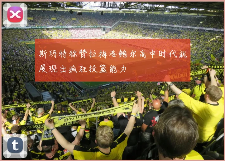 斯玛特称赞拉梅洛鲍尔高中时代就展现出疯狂投篮能力