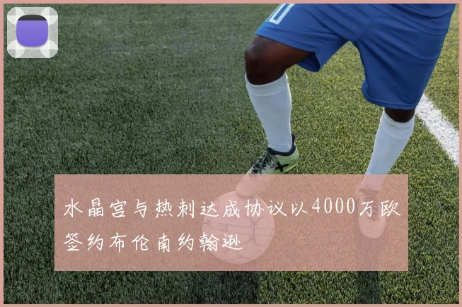 水晶宫与热刺达成协议以4000万欧签约布伦南约翰逊