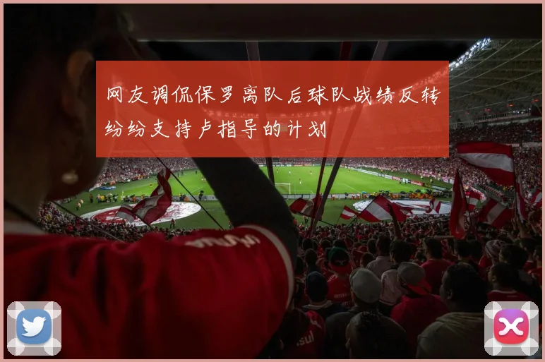 网友调侃保罗离队后球队战绩反转纷纷支持卢指导的计划
