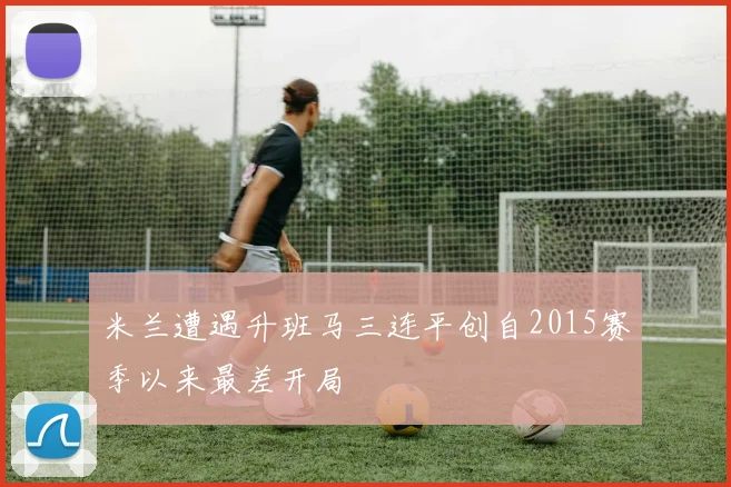 米兰遭遇升班马三连平创自2015赛季以来最差开局